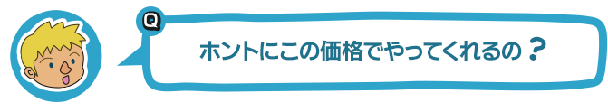 ホントにこの価格でやってくれるの